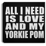All I Need Is Love And My Yorkie Pom - Canvas Square