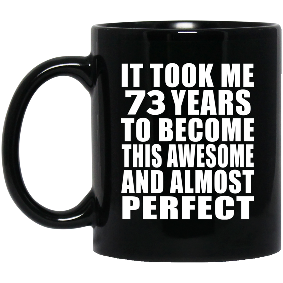 73rd Birthday Took 73 Years To Become Awesome & Perfect - 11 Oz Coffee Mug Black