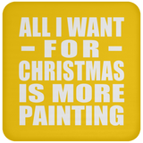 All I Want For Christmas Is More Painting - Coaster