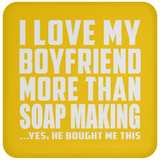 I Love My Boyfriend More Than Soap Making - Drink Coaster