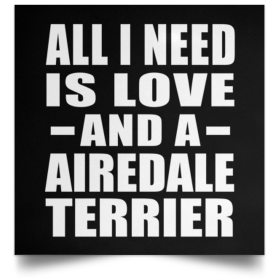 All I Need Is Love And A Airedale Terrier - Poster Square