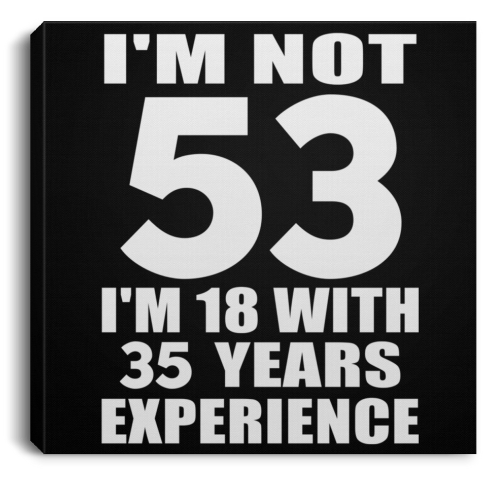 53rd Birthday I'm Not 53 I'm 18 With 35 Years Experience - Canvas Square