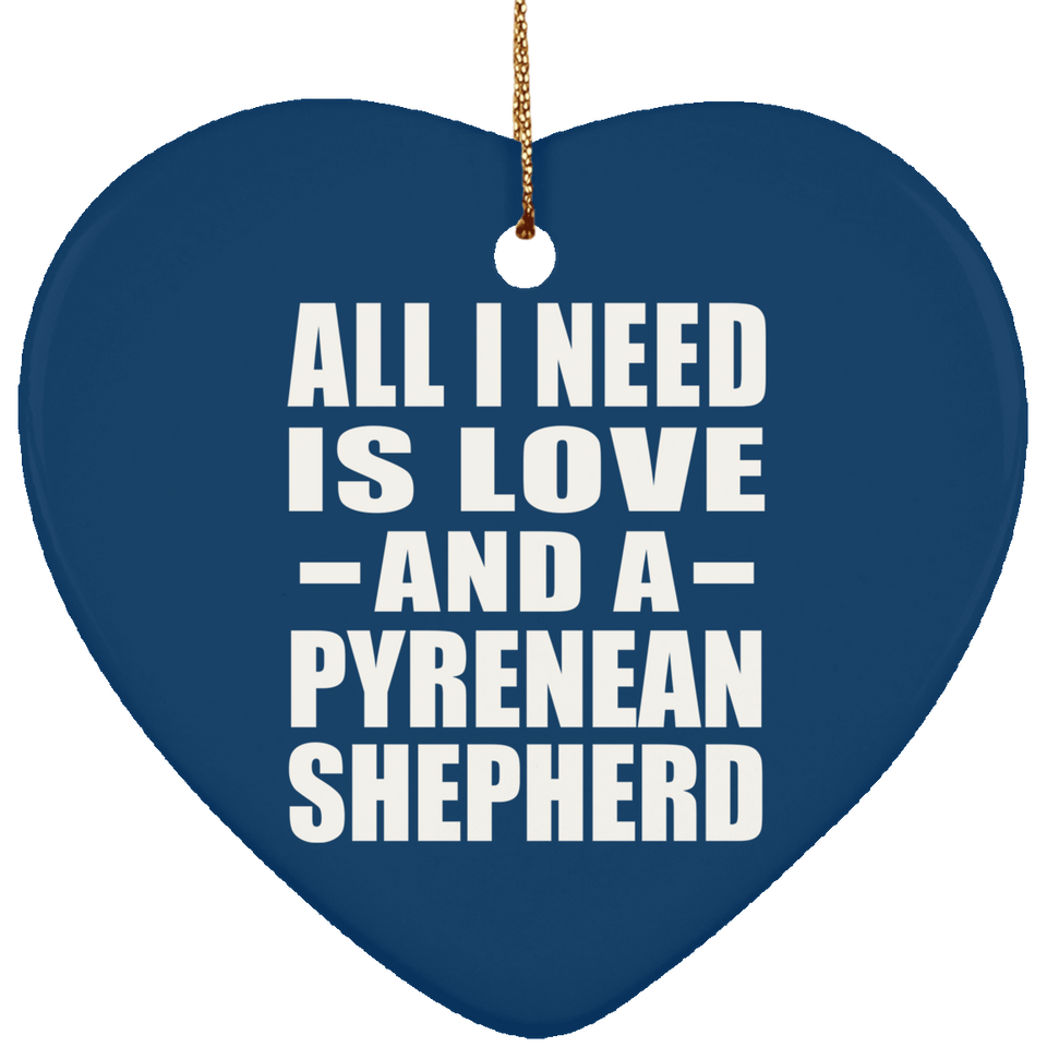 All I Need Is Love And A Pyrenean Shepherd - Heart Ornament