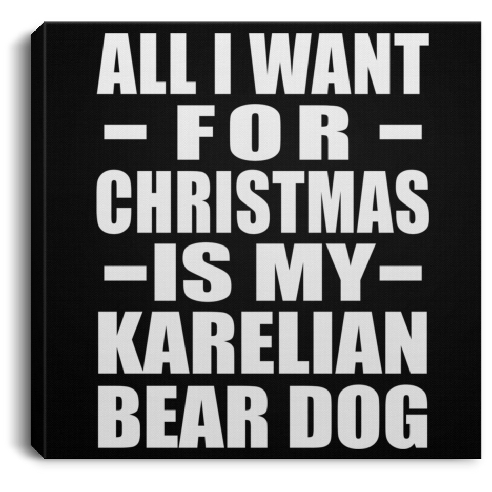All I Want For Christmas Is My Karelian Bear Dog - Canvas Square