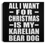 All I Want For Christmas Is My Karelian Bear Dog - Canvas Square