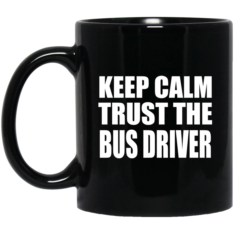 Keep Calm and Trust The Bus Driver - 11oz Coffee Mug Black