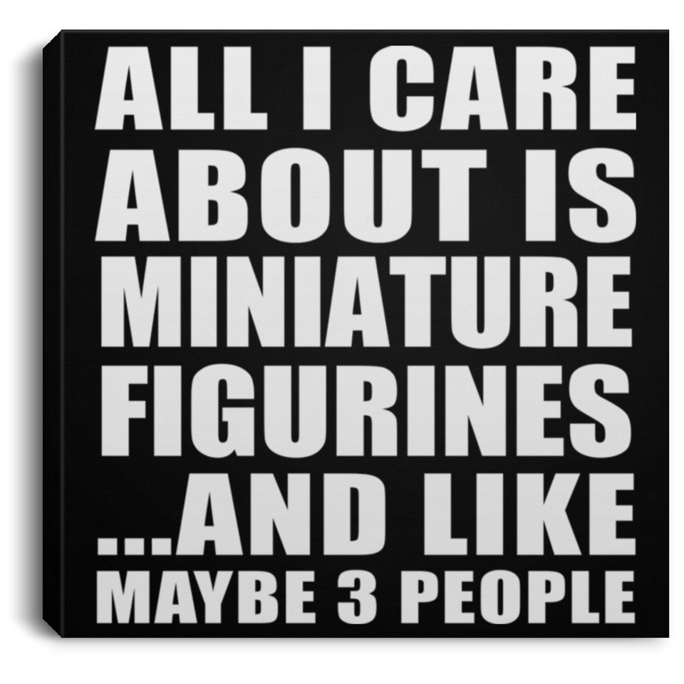 All I Care About Is Miniature Figurines - Canvas Square
