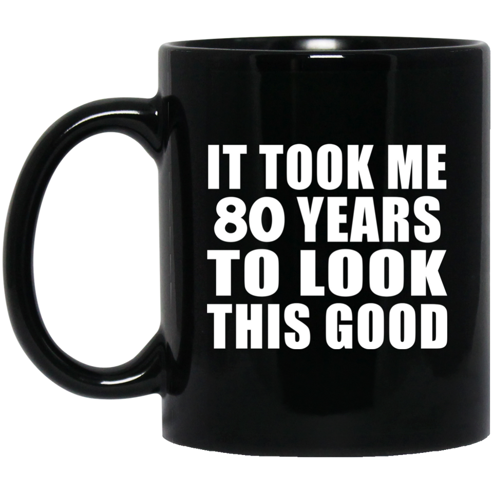 80th Birthday Took Me 80 Years To Look This Good - 11 Oz Coffee Mug Black