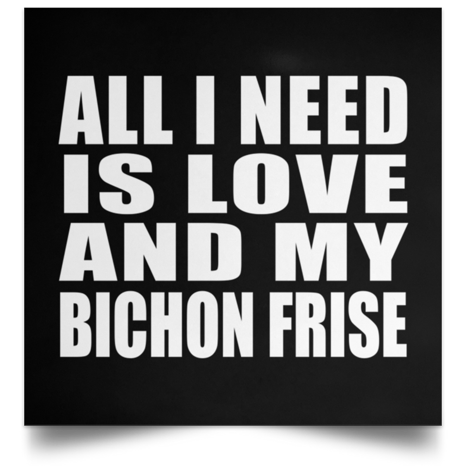 All I Need Is Love And My Bichon Frise - Poster Square