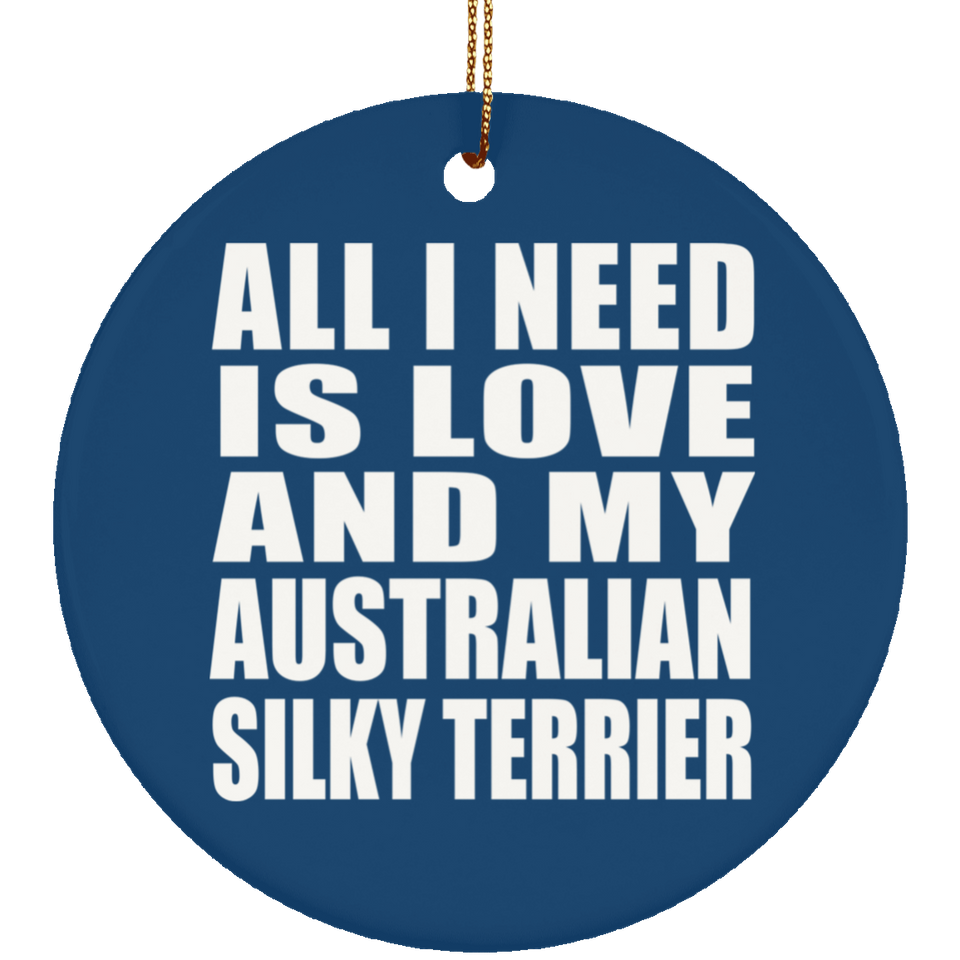 All I Need Is Love And My Australian Silky Terrier - Circle Ornament