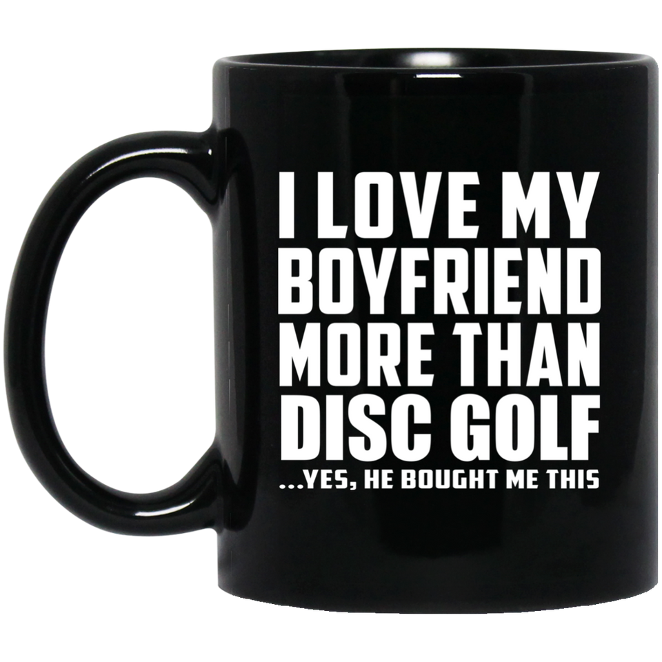I Love My Boyfriend More Than Disc Golf - 11 Oz Coffee Mug Black