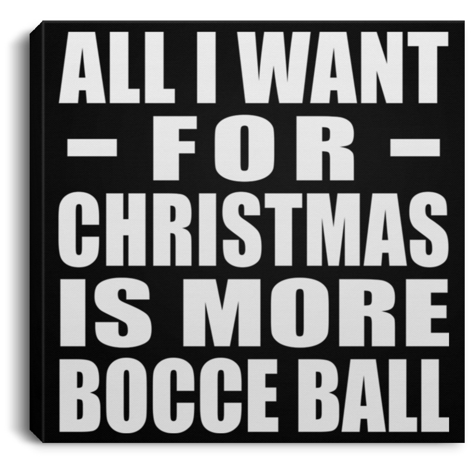 All I Want For Christmas Is More Bocce Ball - Canvas Square