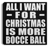All I Want For Christmas Is More Bocce Ball - Canvas Square