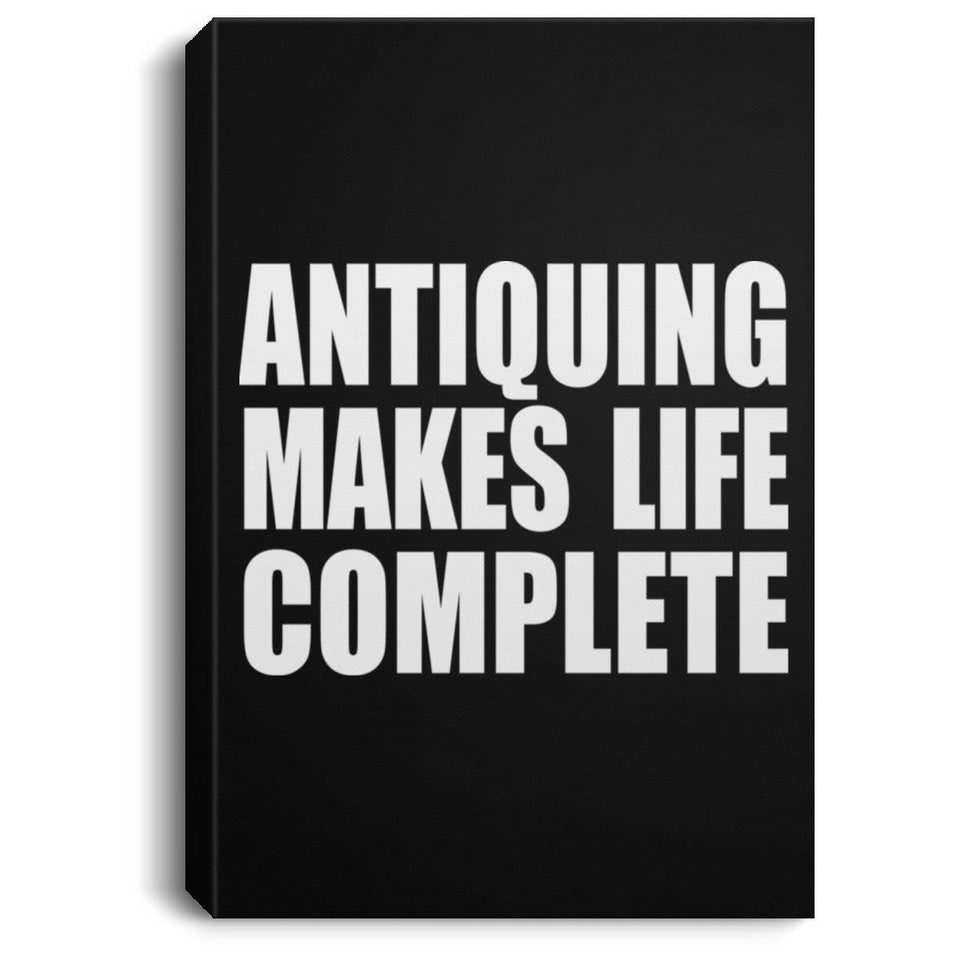 Antiquing Makes Life Complete - Canvas Portrait
