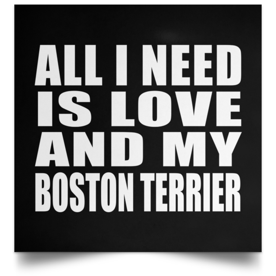 All I Need Is Love And My Boston Terrier - Poster Square