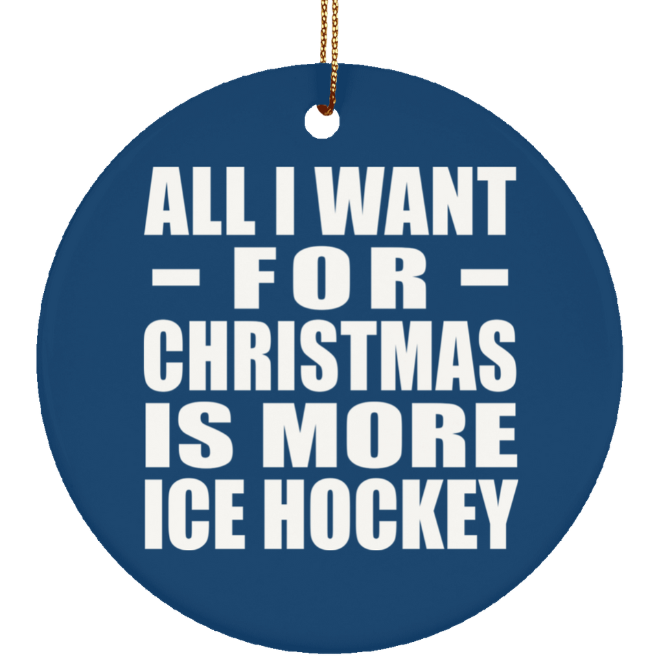 All I Want For Christmas Is More Ice Hockey - Circle Ornament