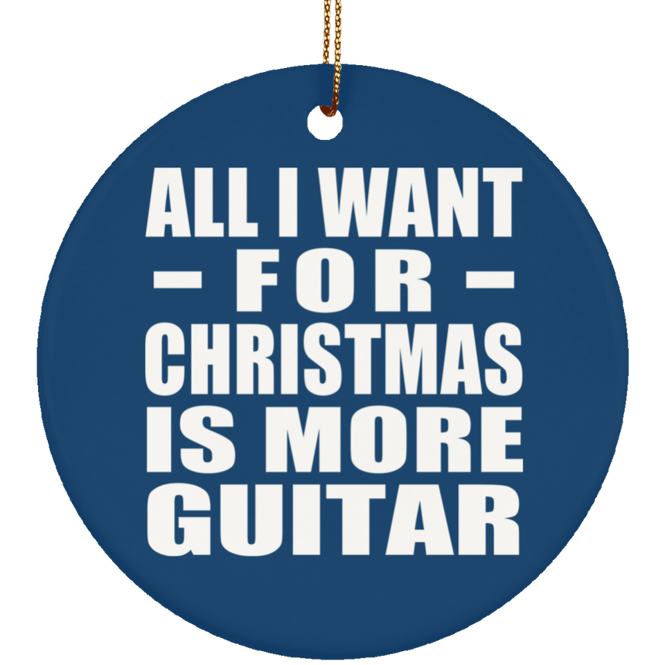 All I Want For Christmas Is More Guitar - Circle Ornament