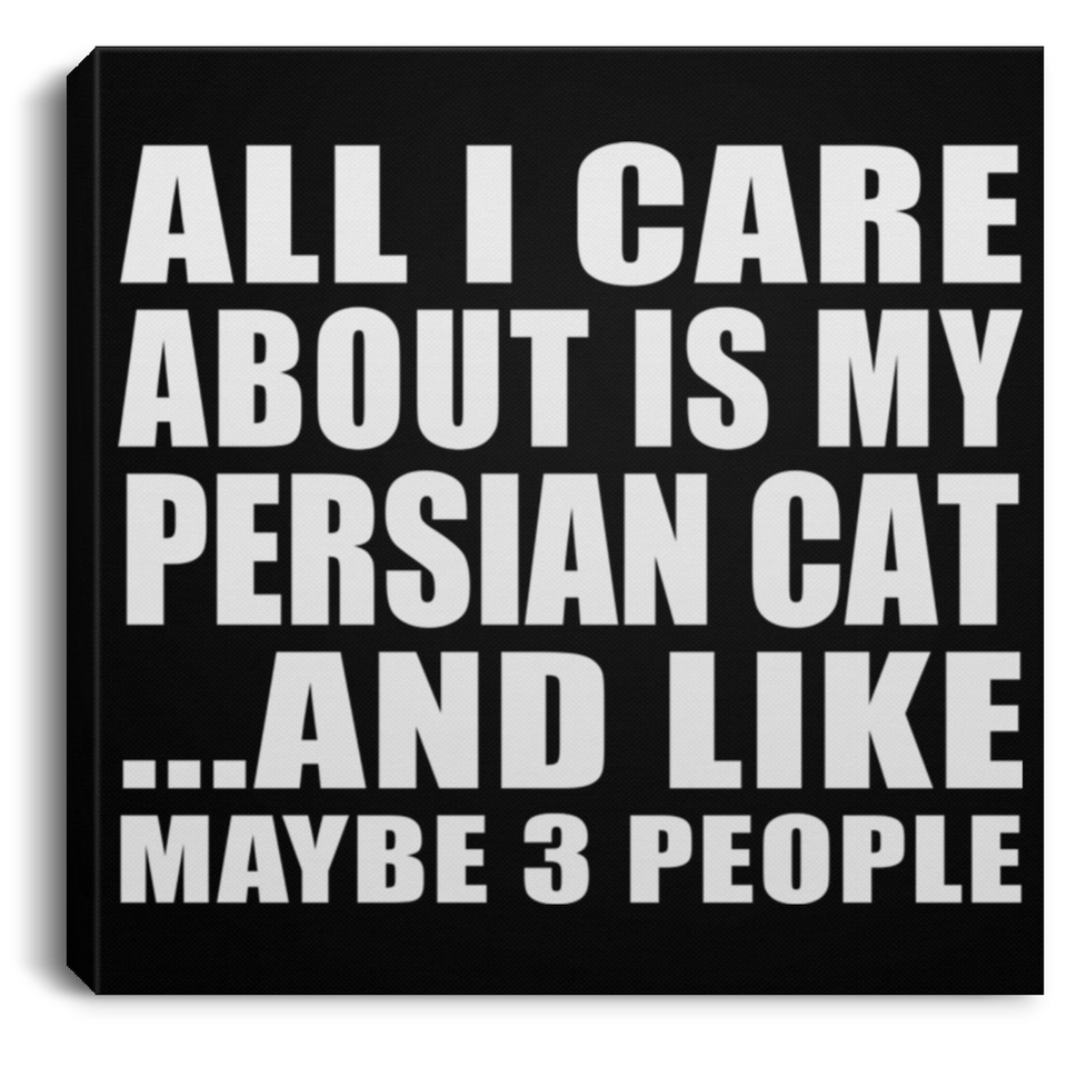 All I Care About Is My Persian Cat - Canvas Square