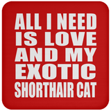 All I Need Is Love And My Exotic Shorthair Cat - Drink Coaster