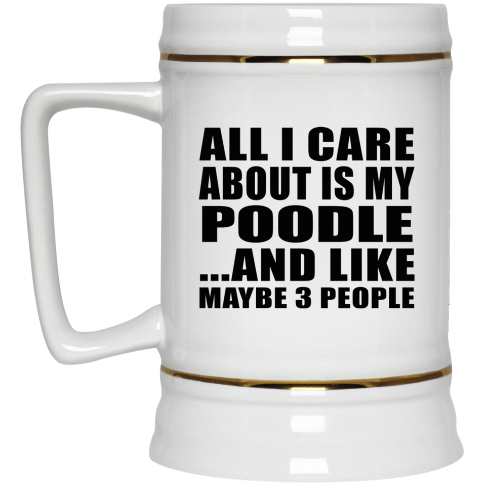 All I Care About Is My Poodle - Beer Stein