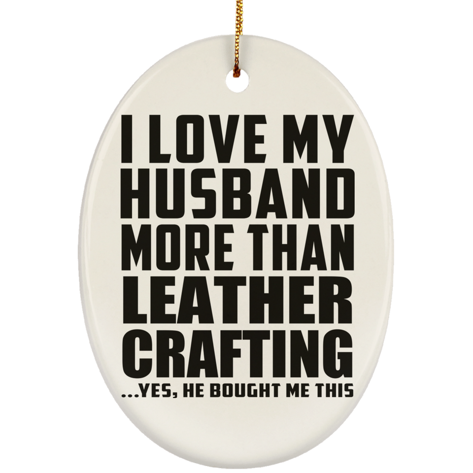 I Love My Husband More Than Leather Crafting - Oval Ornament