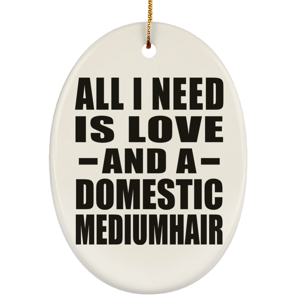All I Need Is Love And A Domestic Mediumhair - Oval Ornament