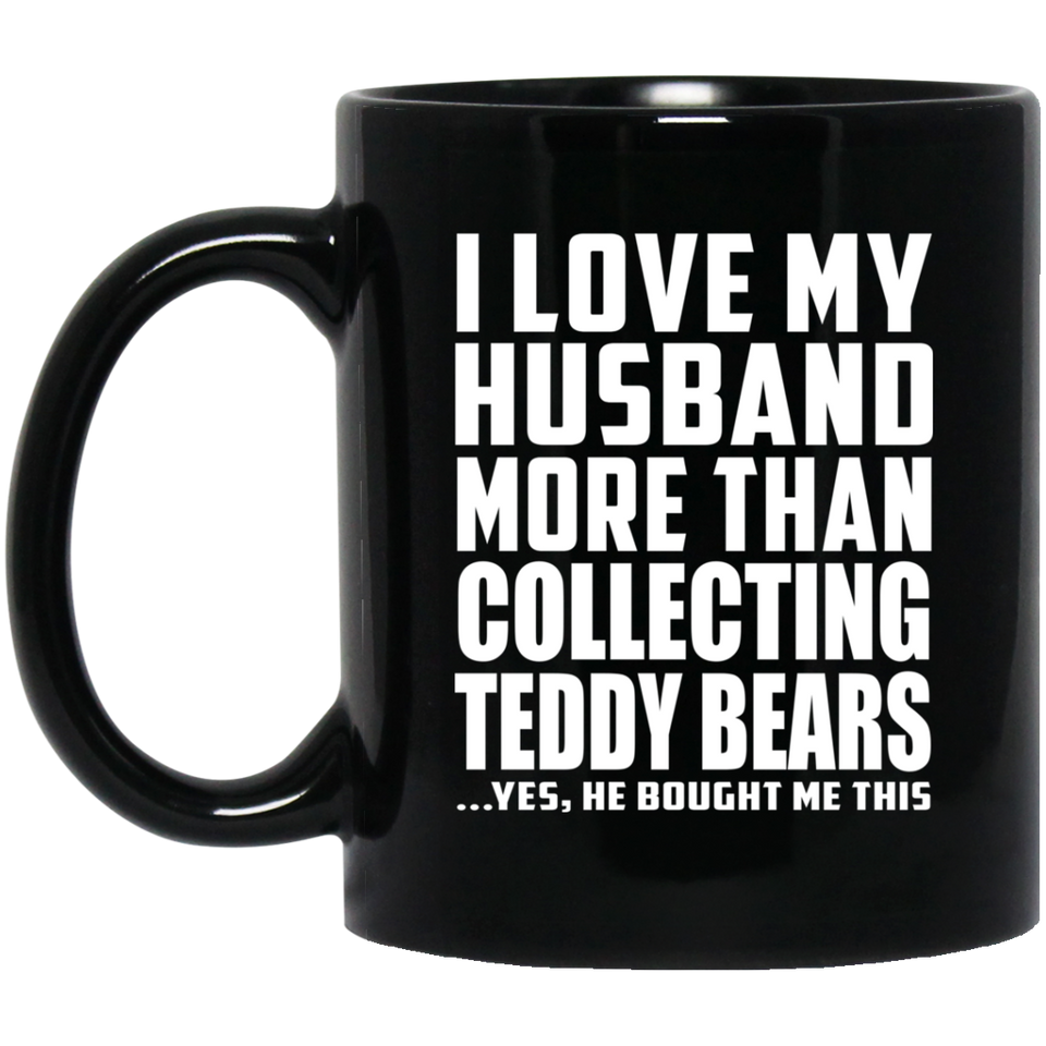 I Love My Husband More Than Collecting Teddy Bears - 11 Oz Coffee Mug Black