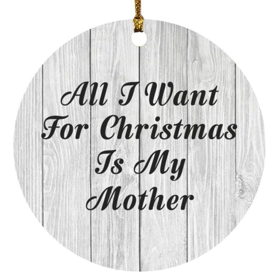 All I Want For Christmas Is My Mother - Circle Ornament F