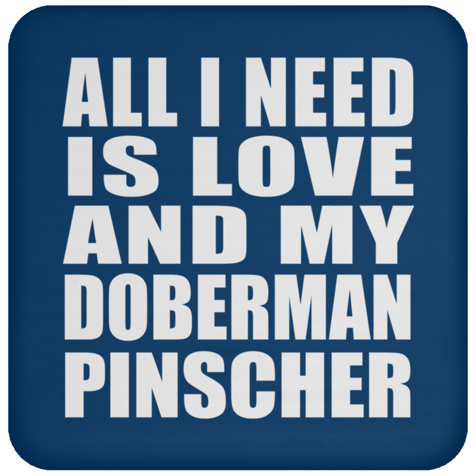 All I Need Is Love And My Doberman Pinscher - Drink Coaster