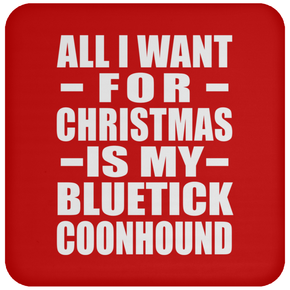 All I Want For Christmas Is My Bluetick Coonhound - Coaster