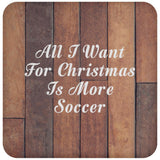 All I Want For Christmas Is More Soccer - Drink Coaster E