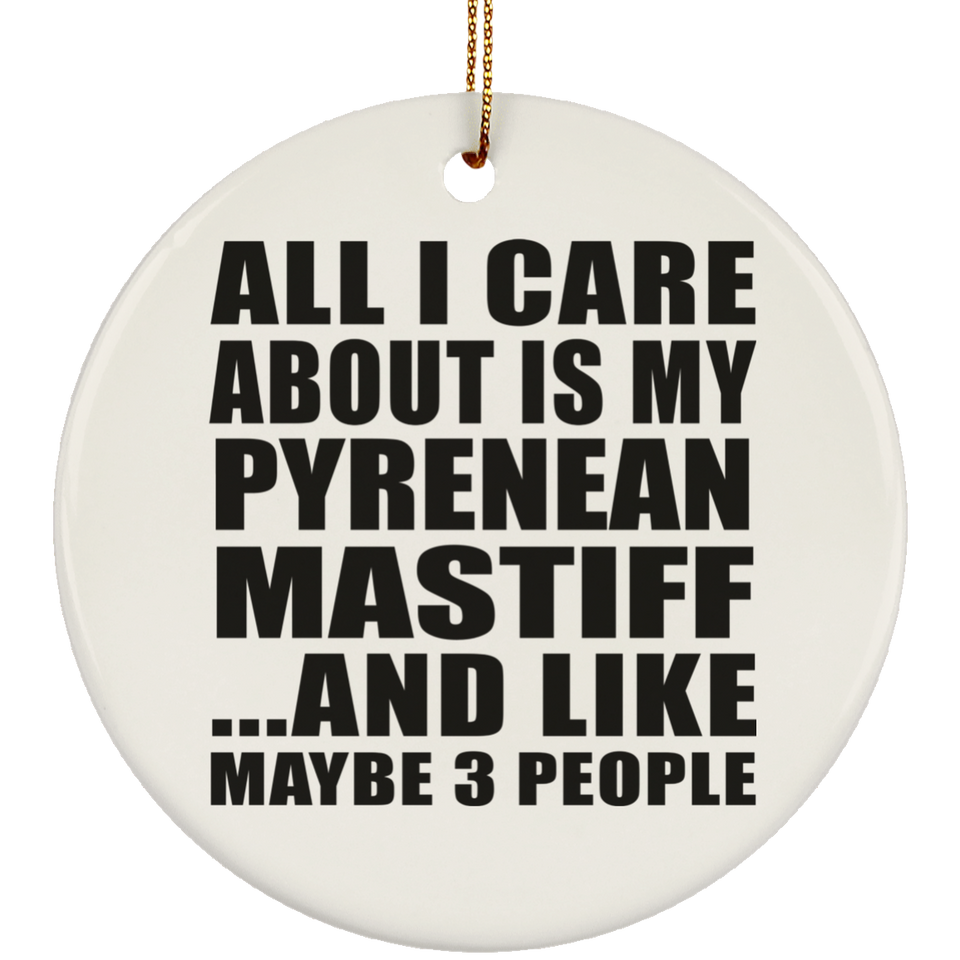 All I Care About Is My Pyrenean Mastiff - Circle Ornament