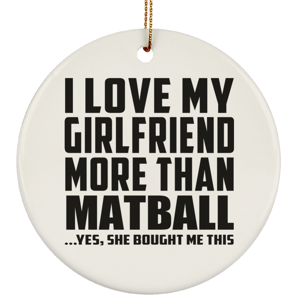 I Love My Girlfriend More Than Matball - Circle Ornament