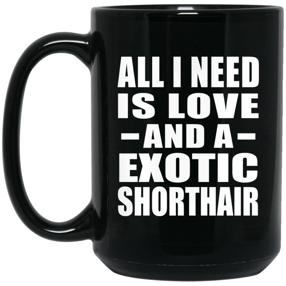All I Need Is Love And A Exotic Shorthair - 15 Oz Coffee Mug Black