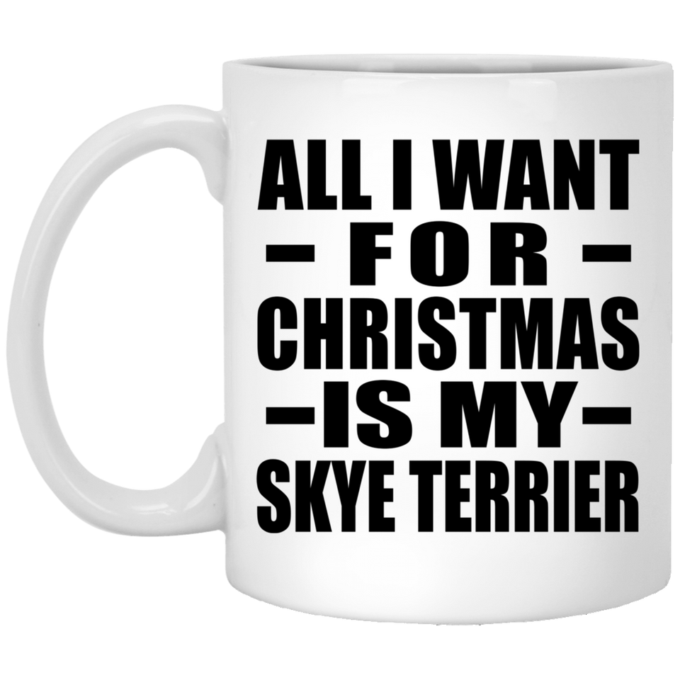 All I Want For Christmas Is My Skye Terrier - 11 Oz Coffee Mug