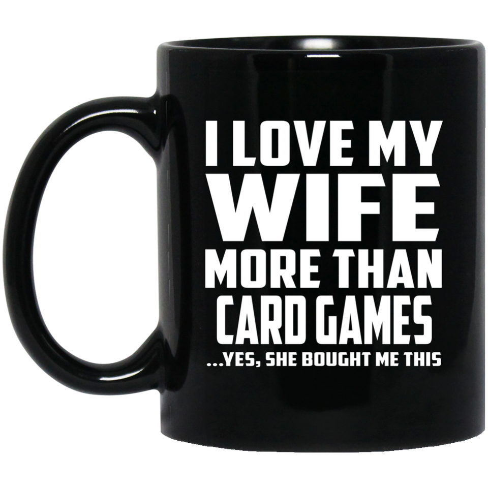 I Love My Wife More Than Card Games - 11 Oz Coffee Mug Black