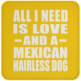 All I Need Is Love And A Mexican Hairless Dog - Drink Coaster