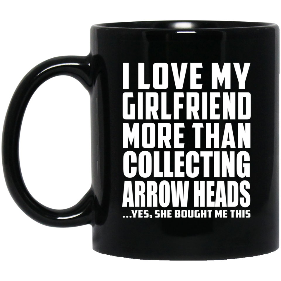 I Love My Girlfriend More Than Collecting Arrow Heads - 11 Oz Coffee Mug Black