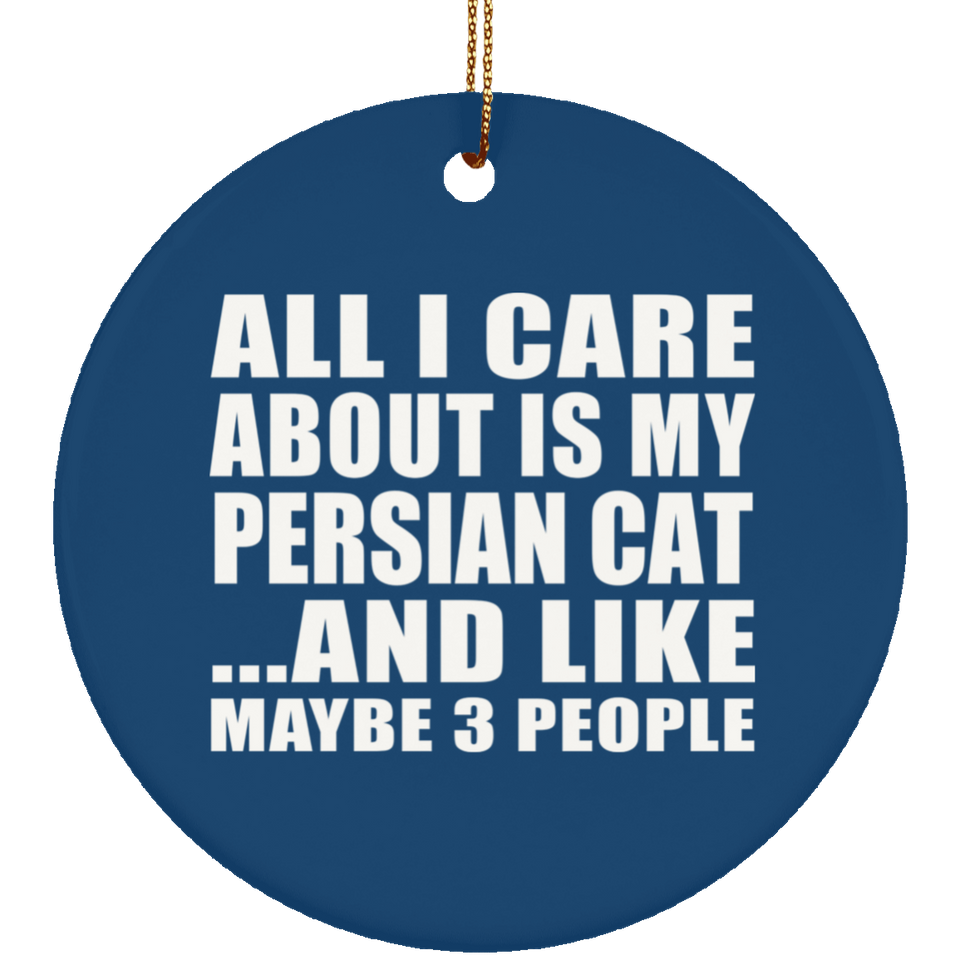 All I Care About Is My Persian Cat - Circle Ornament