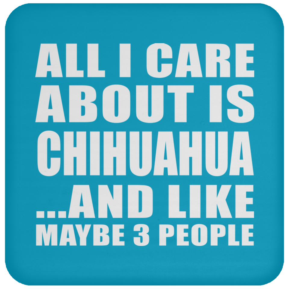 All I Care About Is Chihuahua - Drink Coaster