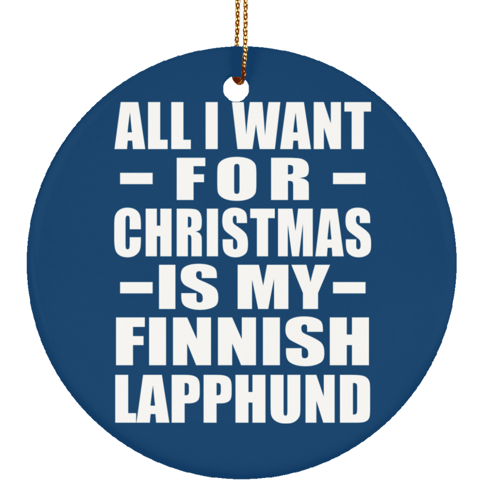 All I Want For Christmas Is My Finnish Lapphund - Circle Ornament