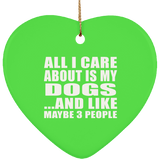 All I Care About Is My Dogs - Heart Ornament