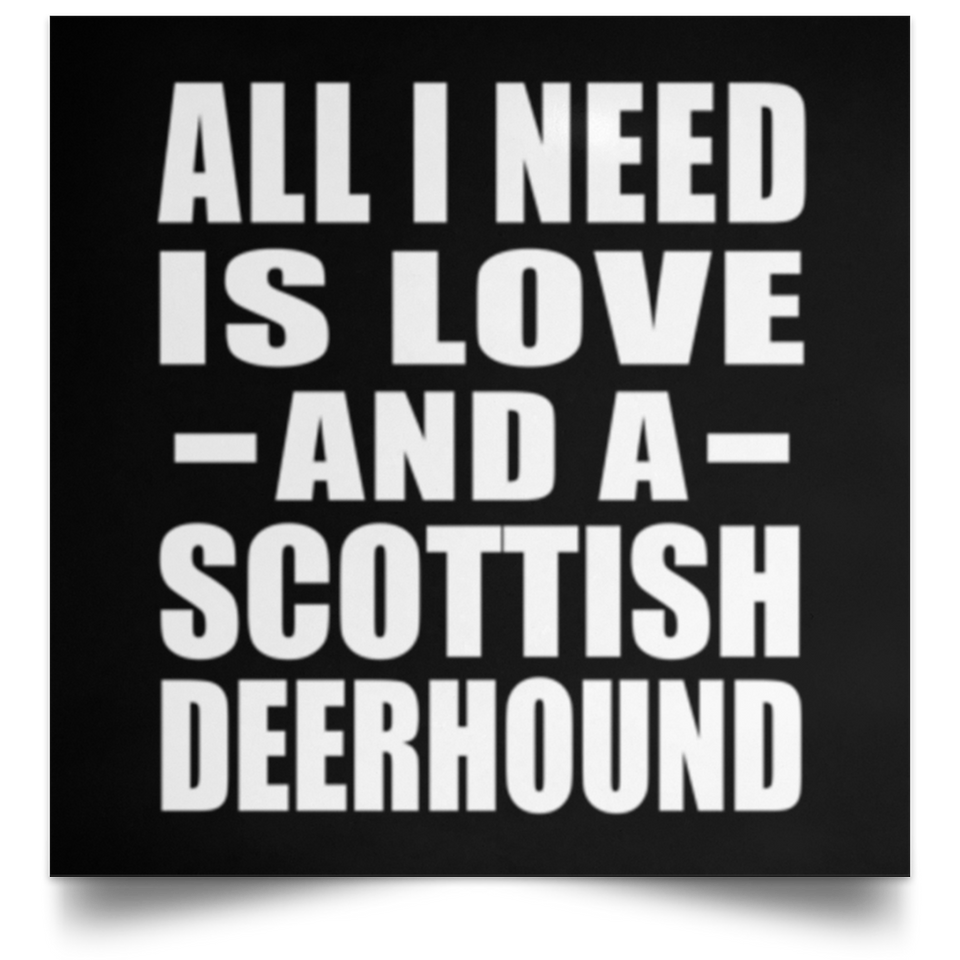 All I Need Is Love And A Scottish Deerhound - Poster Square