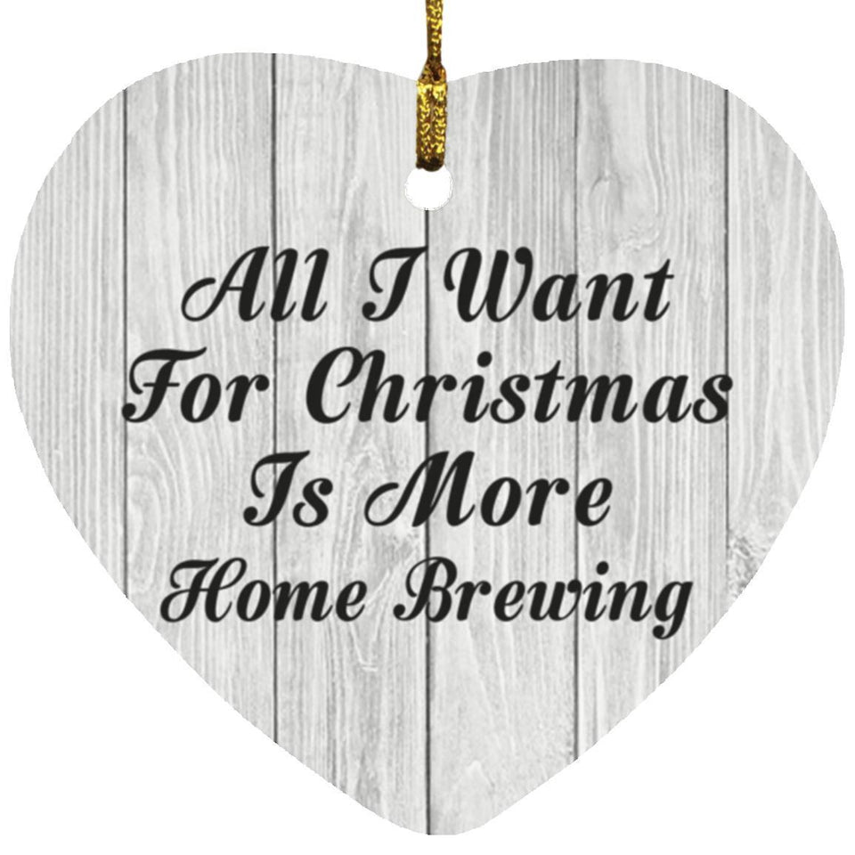 All I Want For Christmas Is More Home Brewing - Heart Ornament F
