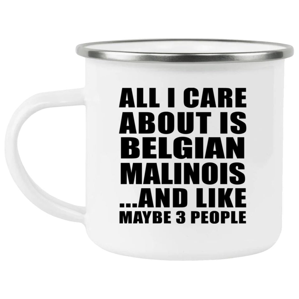 All I Care About Is Belgian Malinois - 12oz Camping Mug