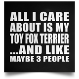 All I Care About Is My Toy Fox Terrier - Poster Square