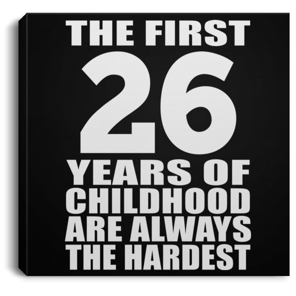 26th Birthday First 26 Years of Childhood Are The Hardest - Canvas Square