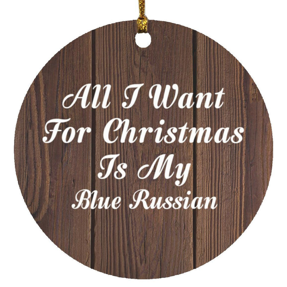 All I Want For Christmas Is My Blue Russian - Circle Ornament D