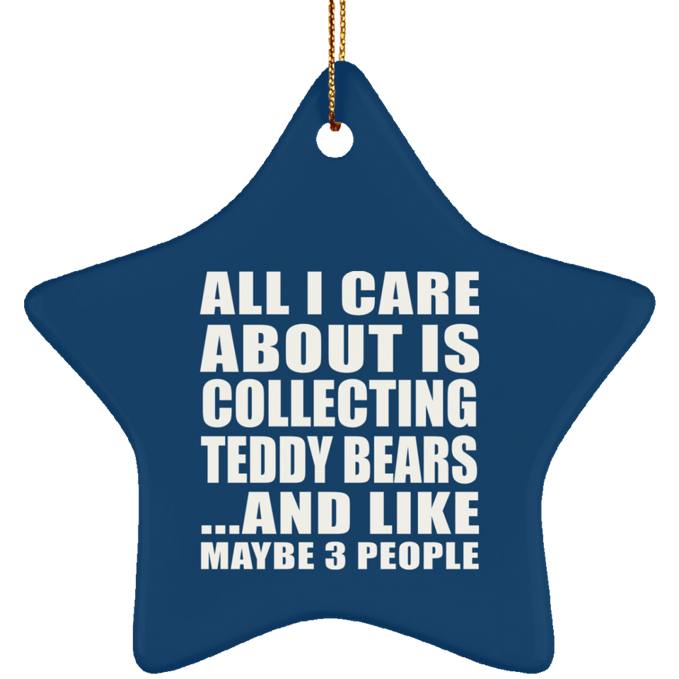 All I Care About Is Collecting Teddy Bears - Star Ornament