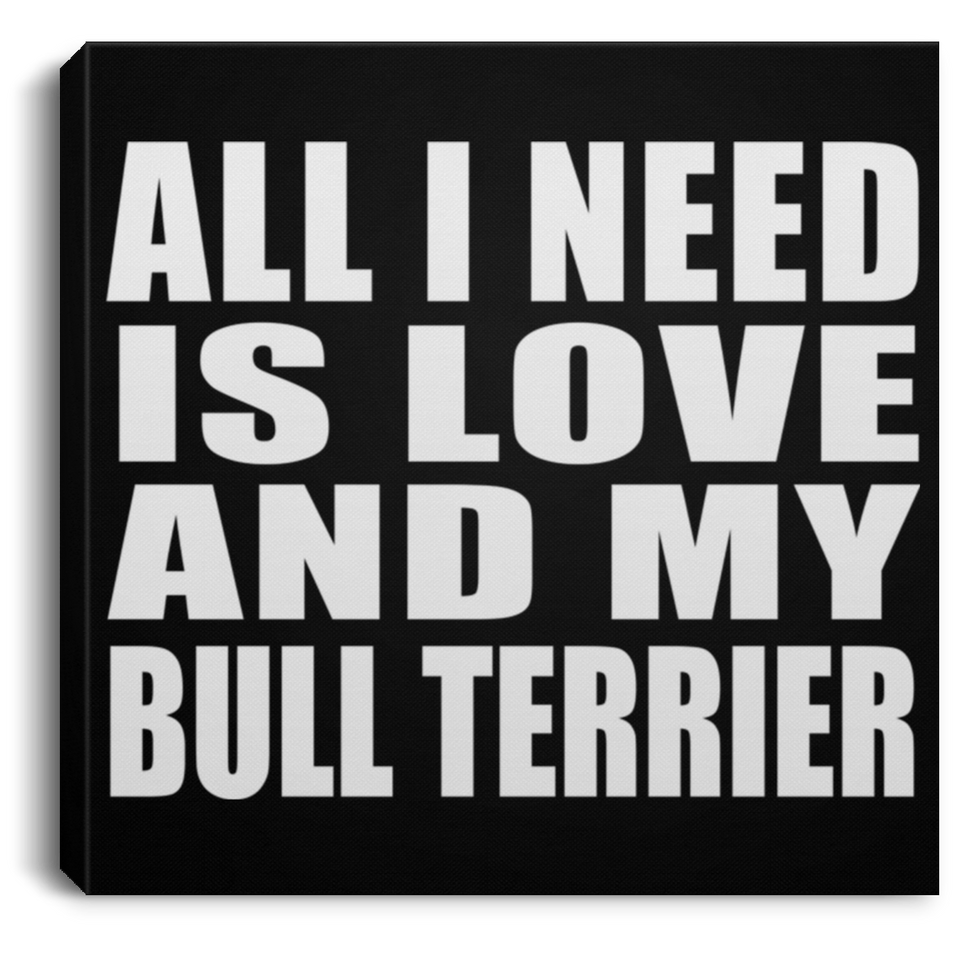 All I Need Is Love And My Bull Terrier - Canvas Square
